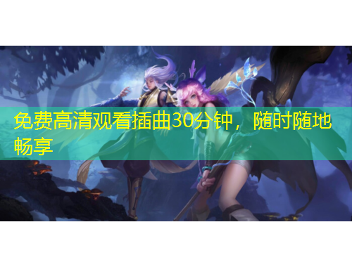 免費高清觀看插曲30分鐘，隨時隨地暢享