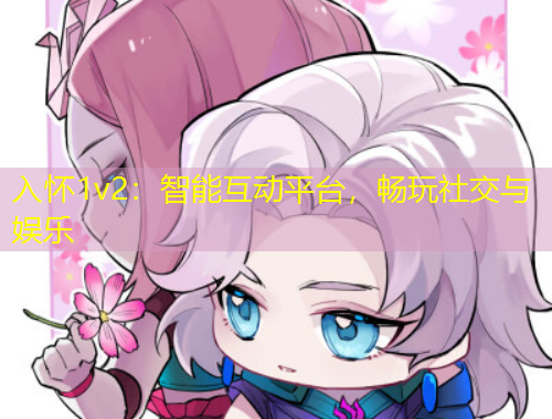 入懷1v2：智能互動平臺，暢玩社交與娛樂