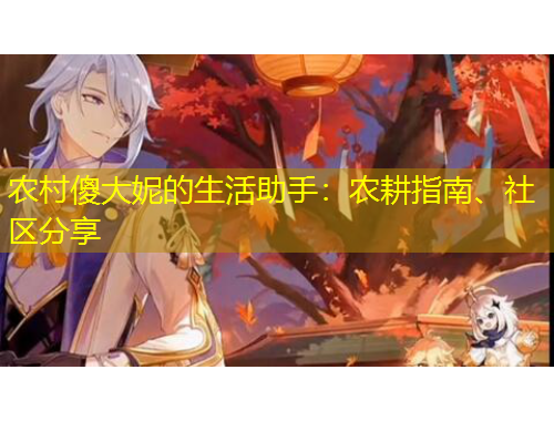 農(nóng)村傻大妮的生活助手：農(nóng)耕指南、社區(qū)分享