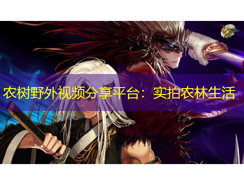 農(nóng)樹野外視頻分享平臺(tái)：實(shí)拍農(nóng)林生活