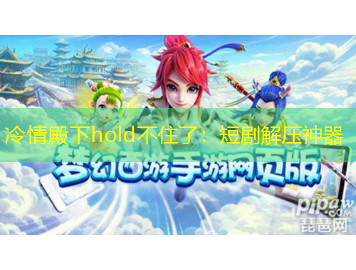 冷情殿下hold不住了：短劇解壓神器