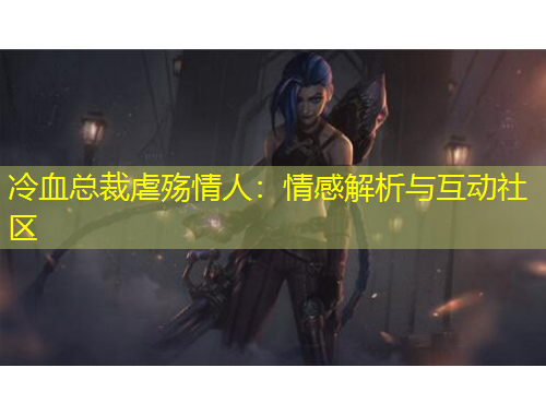 冷血總裁虐殤情人：情感解析與互動社區(qū)