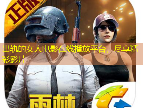 出軌的女人電影在線播放平臺，盡享精彩影片