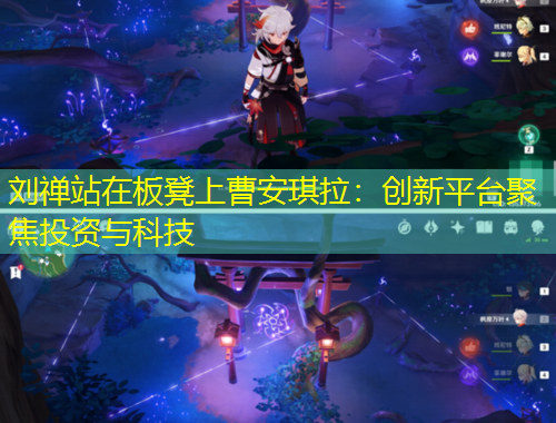 劉禪站在板凳上曹安琪拉：創(chuàng)新平臺聚焦投資與科技