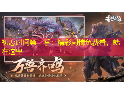 初戀時間第一季：精彩劇情免費(fèi)看，就在這里