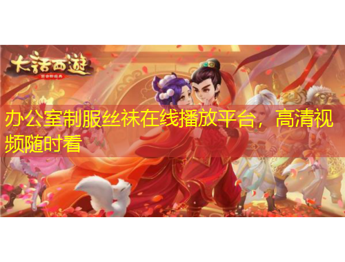 辦公室制服絲祙在線播放平臺(tái)，高清視頻隨時(shí)看