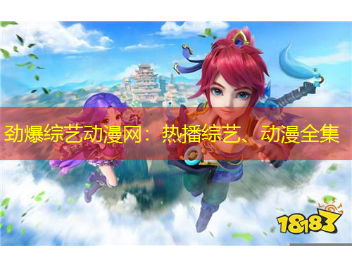 勁爆綜藝動漫網(wǎng)：熱播綜藝、動漫全集