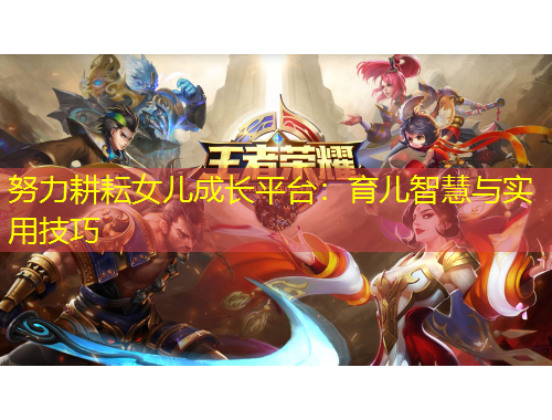 努力耕耘女兒成長(zhǎng)平臺(tái)：育兒智慧與實(shí)用技巧