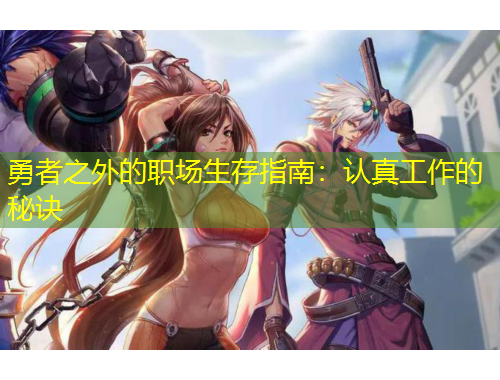 勇者之外的職場(chǎng)生存指南：認(rèn)真工作的秘訣