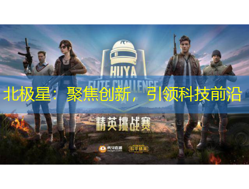 北極星：聚焦創(chuàng)新，引領(lǐng)科技前沿