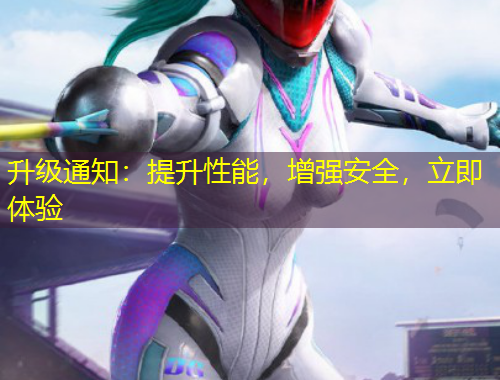 升級(jí)通知：提升性能，增強(qiáng)安全，立即體驗(yàn)