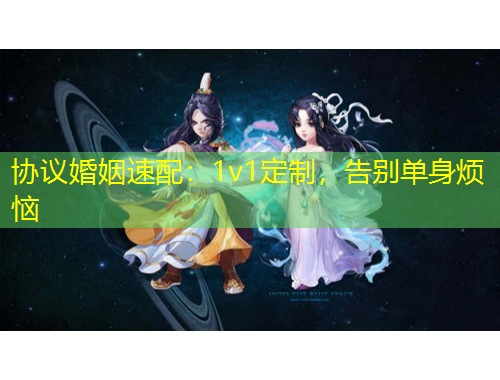 協(xié)議婚姻速配：1v1定制，告別單身煩惱