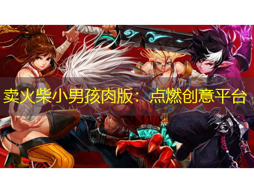 賣火柴小男孩肉版：點燃創(chuàng)意平臺