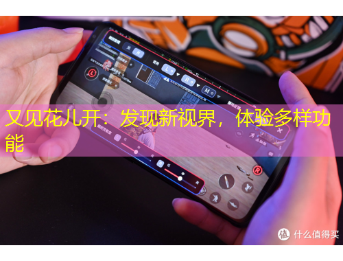 又見花兒開：發(fā)現新視界，體驗多樣功能