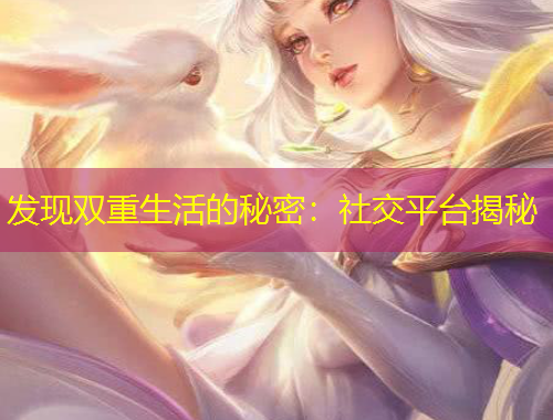 發(fā)現(xiàn)雙重生活的秘密：社交平臺揭秘