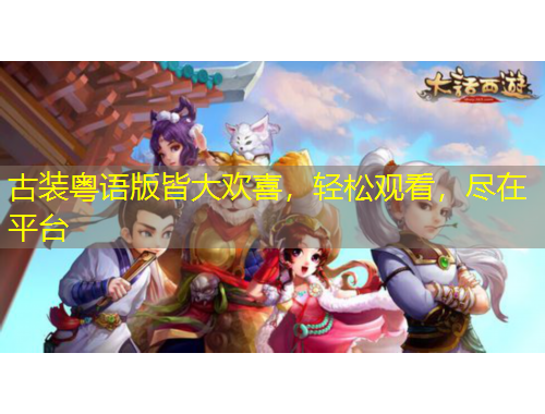 古裝粵語版皆大歡喜，輕松觀看，盡在平臺