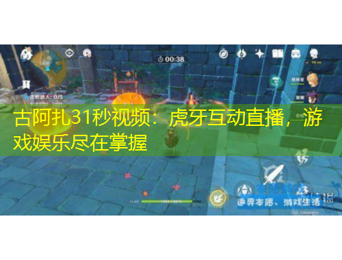 古阿扎31秒視頻：虎牙互動(dòng)直播，游戲娛樂盡在掌握