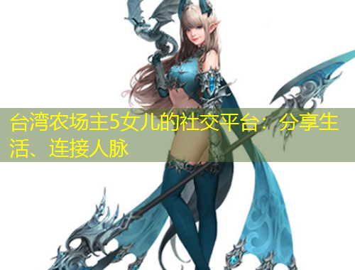 臺(tái)灣農(nóng)場(chǎng)主5女兒的社交平臺(tái)：分享生活、連接人脈