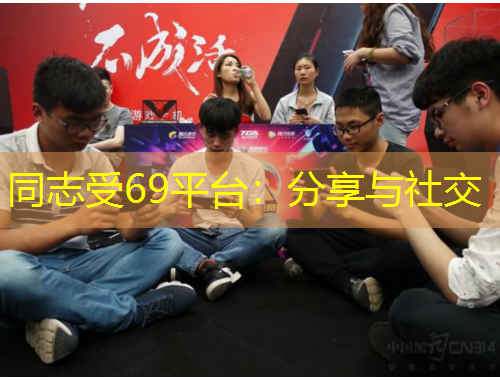 同志受69平臺(tái)：分享與社交