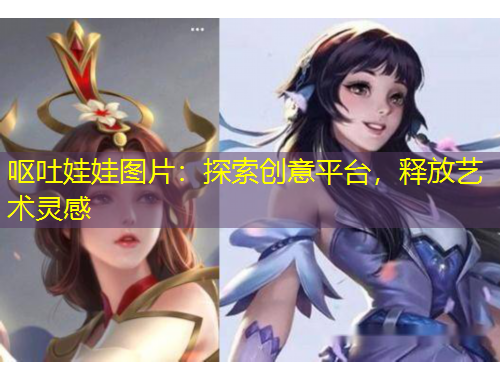 嘔吐娃娃圖片：探索創(chuàng)意平臺，釋放藝術(shù)靈感