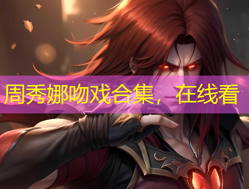 周秀娜吻戲合集，在線看