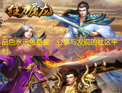 品色永遠(yuǎn)免費(fèi)堂：分享與發(fā)現(xiàn)的社區(qū)平臺(tái)