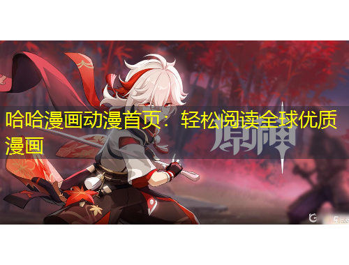 哈哈漫畫動漫首頁：輕松閱讀全球優(yōu)質(zhì)漫畫