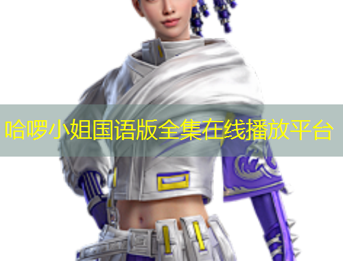 哈啰小姐國(guó)語(yǔ)版全集在線播放平臺(tái)