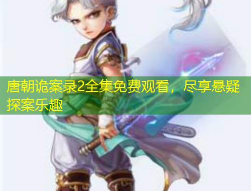 唐朝詭案錄2全集免費(fèi)觀看，盡享懸疑探案樂趣