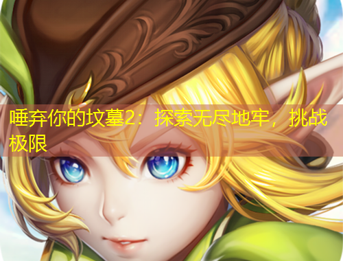唾棄你的墳?zāi)?：探索無(wú)盡地牢，挑戰(zhàn)極限