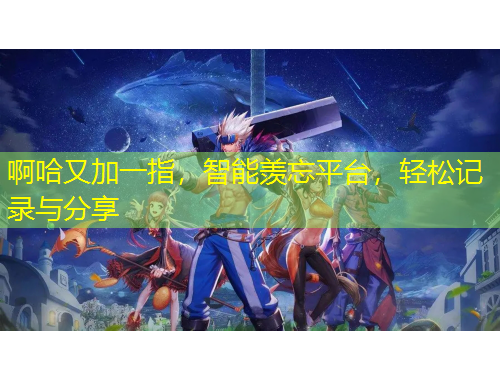 啊哈又加一指，智能羨忘平臺(tái)，輕松記錄與分享