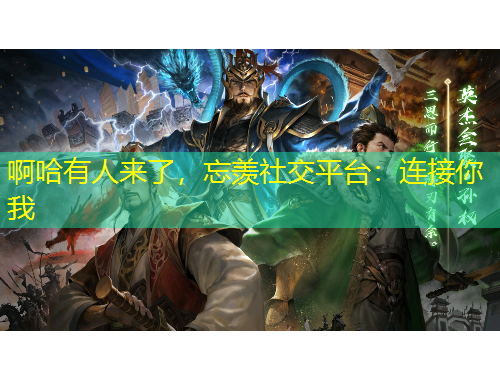 啊哈有人來(lái)了，忘羨社交平臺(tái)：連接你我