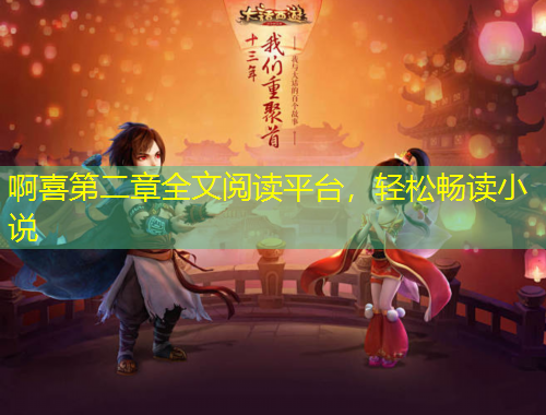 啊喜第二章全文閱讀平臺，輕松暢讀小說