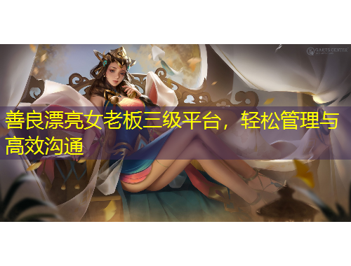 善良漂亮女老板三級平臺，輕松管理與高效溝通