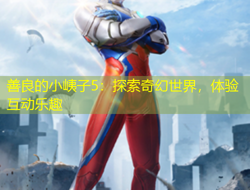 善良的小峓子5：探索奇幻世界，體驗互動樂趣