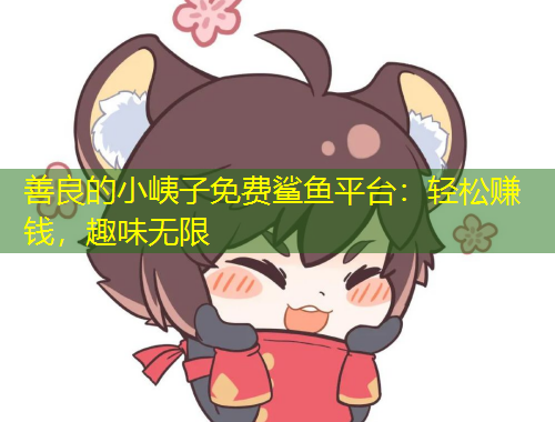 善良的小峓子免費(fèi)鯊魚平臺(tái)：輕松賺錢，趣味無限