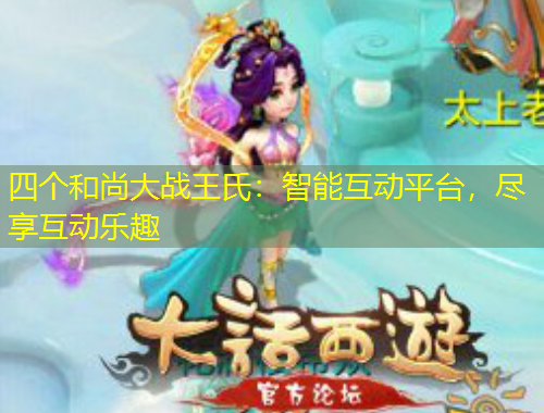 四個和尚大戰(zhàn)王氏：智能互動平臺，盡享互動樂趣