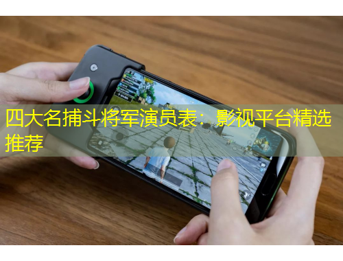 四大名捕斗將軍演員表：影視平臺精選推薦