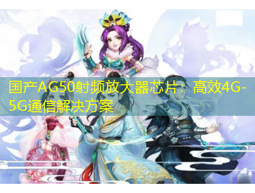 國產(chǎn)AG50射頻放大器芯片：高效4G-5G通信解決方案