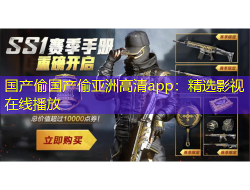 國(guó)產(chǎn)偷國(guó)產(chǎn)偷亞洲高清app：精選影視在線播放