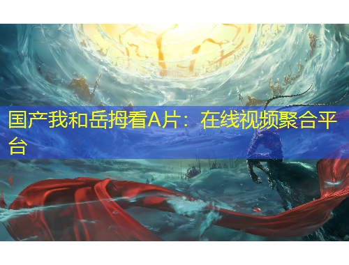 國(guó)產(chǎn)我和岳拇看A片：在線視頻聚合平臺(tái)