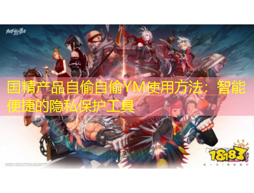 國精產(chǎn)品自偷自偷YM使用方法：智能便捷的隱私保護工具