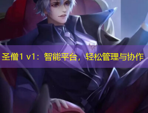 圣僧1 v1：智能平臺，輕松管理與協(xié)作