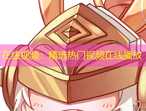 在線(xiàn)視頻：精選熱門(mén)視頻在線(xiàn)播放