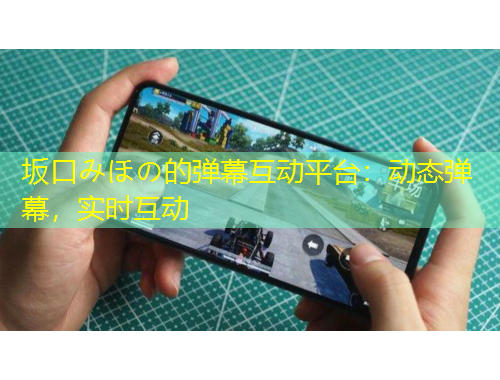 坂口みほの的彈幕互動平臺：動態(tài)彈幕，實時互動