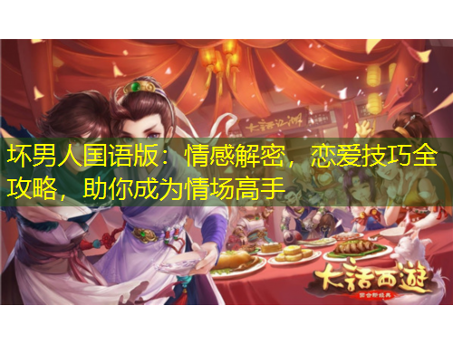 壞男人國(guó)語(yǔ)版：情感解密，戀愛技巧全攻略，助你成為情場(chǎng)高手