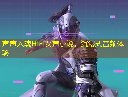 聲聲入魂HIFI女聲小說，沉浸式音頻體驗(yàn)
