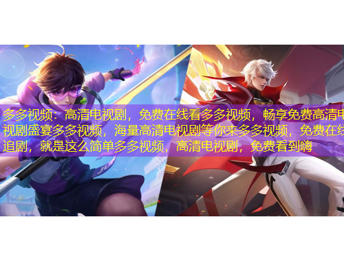 多多視頻：高清電視劇，免費在線看多多視頻，暢享免費高清電視劇盛宴多多視頻，海量高清電視劇等你來多多視頻，免費在線追劇，就是這么簡單多多視頻，高清電視劇，免費看到嗨