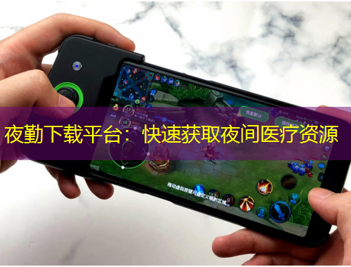 夜勤下載平臺：快速獲取夜間醫(yī)療資源