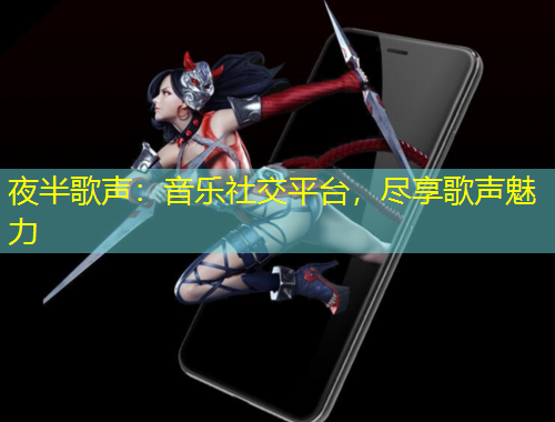 夜半歌聲：音樂(lè)社交平臺(tái)，盡享歌聲魅力